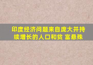 印度经济问题来自庞大并持续增长的人口和贫 富悬殊